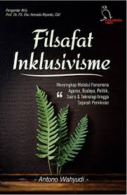 Filsafat inklusivisme : menyingkap melalui fenomena agama, budaya, politik, sains & teknologi hingga sejarah pemikiran