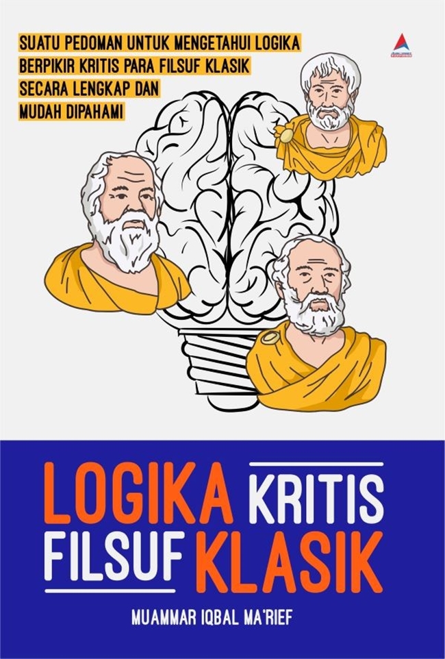 Logika kritis filsuf klasik :  suatu pedoman untuk mengetahui logika berpikir kritis para filsuf klasik secara lengkao dan mudah dipahami