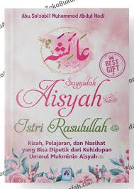 Sayyidah Aisyah istri Rasulullah :  Kisah, pelajaran, dan nasihat yang bisa dipetik dari kehidupan Ummul mukminin Aisyah