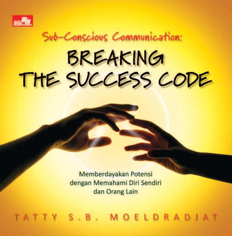 Sub-conscious communication : breaking the success code :  memberdayakan potensi dengan memahami diri sendiri dan orang lain / Tatty S.B. Moeldradjat