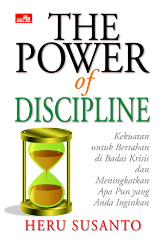 The power of discipline :  kekuatan untuk bertahan di badai krisis dan meningkatkan apapun yang anda inginkan / Heru Susanto