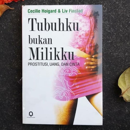 Tubuhku bukan milikku : prostitusi, uang, dam cinta