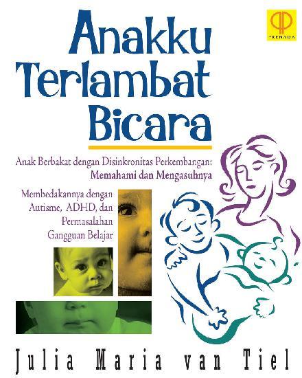 Anakku Terlambat Bicara ; :  Anak Berbakat Dengan disikronitas perkembangan : memahami dan mengasuhnya / Julia Maria Van Tiel