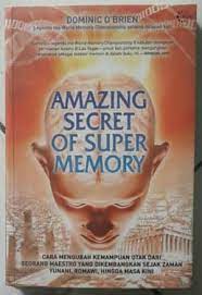 Amazing Secret of Super Memory : cara mengubah kemampuan otak dari seorang maestro yang dikembangkan sejak zaman Yunani, Romawi, hingga masa kin
