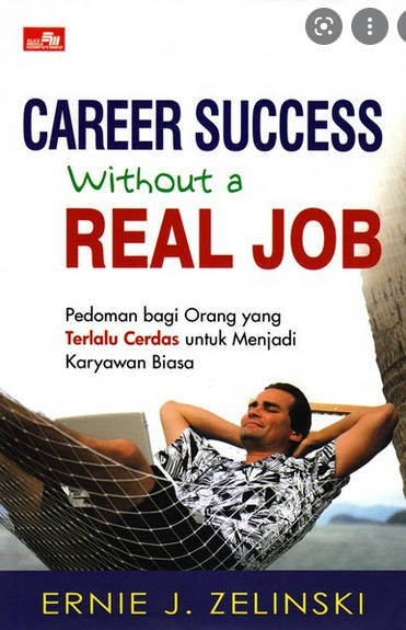 Career Success Without a Real Job :  pedoman bagi orang yang terlalu cerdas... / Ernie J. Zelinski; penerjemah: yulius Ervans