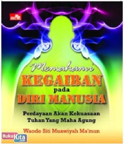 Memahami Kegaiban pada Diri Manusia : Perdayaan Akan Kekuasaan Tuhan Yang Maha Agung