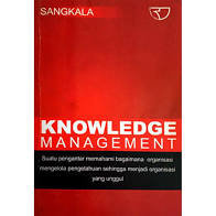 Knowledge management : suatu pengantar memahami bagaimana organisasi mengelola pengetahuan sehingga menjadi organisasi yang unggul / Sangkala