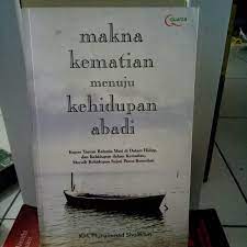 Makna kematian menuju kehidupan abadi :  Kupas tuntas rahasia mati di dalam hidup, dan kehidupan dalam kematian, meraih kehidupan sejati pasca-kematian / Muhammad Sholikhin