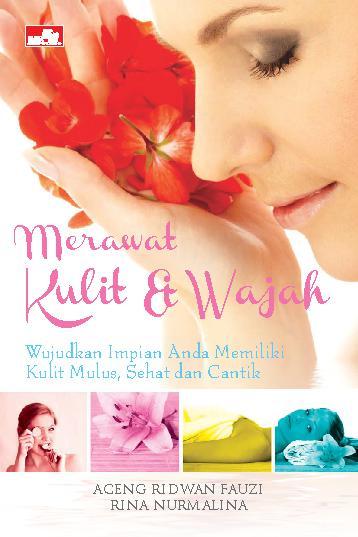 Merawat kulit dan wajah : Wujudkan impian anda memiliki kulit mulus, sehat dan cantik