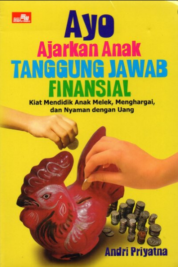 Ayo ajarkan anak tanggung jawab finansial :  Kiat mendidik anak melek, menghargai, dan nyaman dengan uang / Andri Priyatna