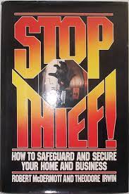 Stop, Thief :  How to safeguard and secure your home and business / Robert Mcdermott , Theodore Irwin