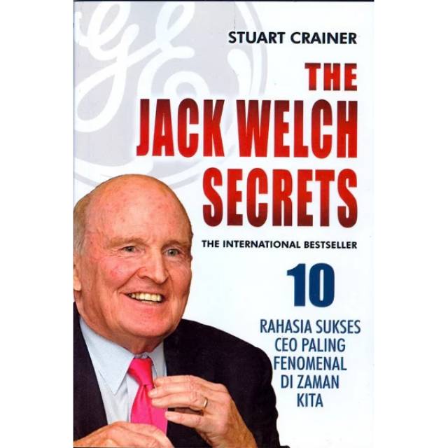The Jack Welch secrets :  10 rahasia sukses CEO paling fenomenal di zaman kita / Stuart Crainer ; penerjemah, Arfan Achyar ; ed. Yus Ariyanto
