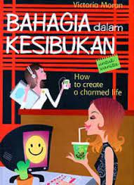 Bahagia dalam kesibukan :  How to create a charmed / Victoria Moran : penerjemah Agustin Rebecca Lakawa; editor Deborah Hutauruk