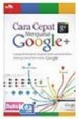 Cara cepat menguasai Google + : Langkah-langkah ringkas untuk menaklukan jejaring sosial baru milik google