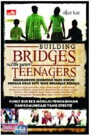 Building Bridges With Your Teenagers : membangun jembatan yang kokoh dengan buah hati yang beranjak remaja / Alice Lee