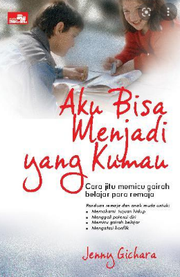 Aku bisa menjadi yang kumau : Cara jitu memicu gairah belajar para remaja