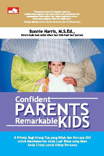 Confident parents remarkable kids :  8 prinsip bagi orang tua yang bijak dan percaya diri untuk membesarkan anak luar biasa yang akan anda cintai untuk hidup bersama / Bonnie Harris ; Penterjemah Femi Olivia
