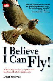 I believe I can fly! :  50 Kisah inspirasional yang membuat kesuksesan berlari menuju anda / Davit Setiawan