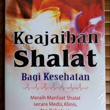 Keajaiban shalat bagi kesehatan : Meraih manfaat shalat secara medis, klinis, dan psikologi