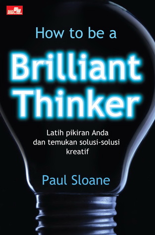 How to be a brilliant thinker : Latih pikiran anda dan temukan solusi-solusi kreatif