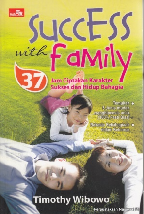 Success with family :  37 Jam Ciptakan Karakter sukses dan hidup bahagia / Timothy Wibowo