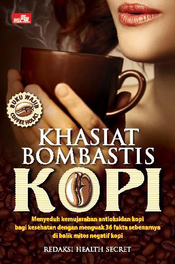 Khasiat bombastis Kopi :  Menyeduh kemujaraban antioksidan kopi bagi kesehatan dengan menguak 36 fakta sebenarnya di balik mitos negatif kopi / Redaksi Health Secret