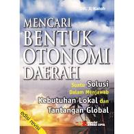 Mencari bentuk otonomi daerah : suatu solusi dalam menjawab kebutuhan lokal dan tantangan global
