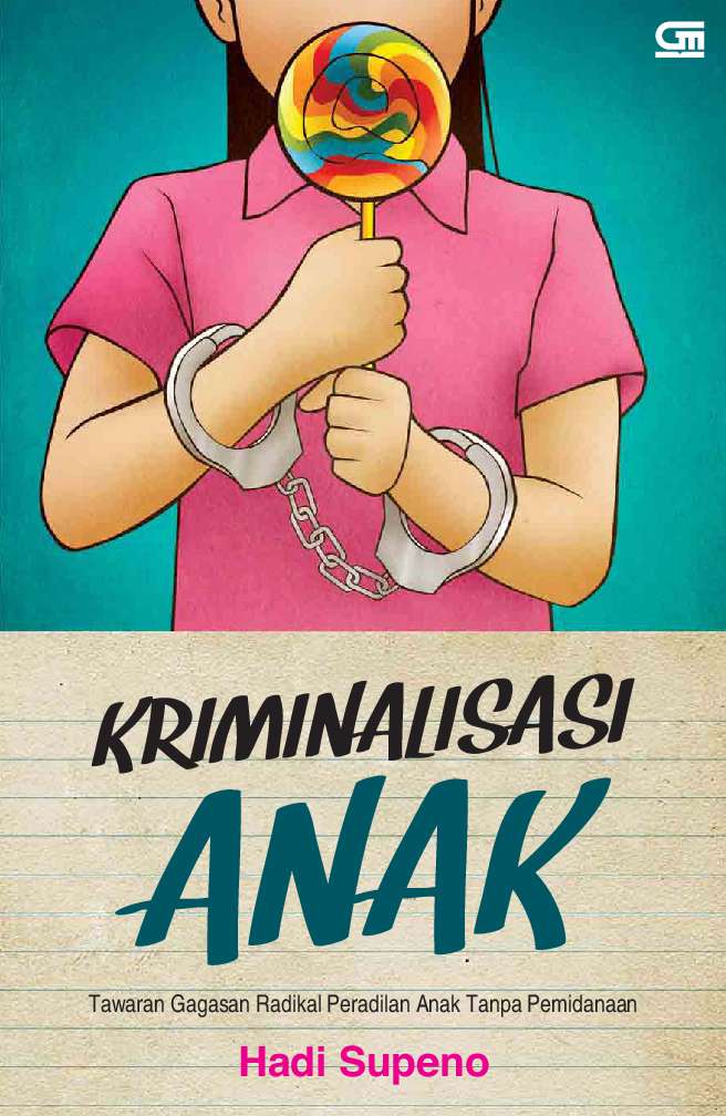 Kriminalisasi anak : Tawaran gagasan radikal peradilan anak tanpa pemidanaan