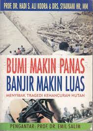 Bumi makin panas banjir makin luas : Menyibak tragedi kehancuran hutan