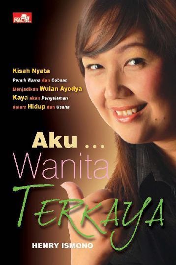 Aku wanita terkaya ; : Kisah nyata penuh warna dan cobaan menjadikan Wulan ayodiya kaya akan pengalaman dalam hidup dan usaha
