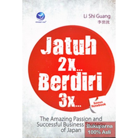 Jatuh 2X berdiri 3X :  the amazing passion and successful business stretegy in Japan / Li Shi Guang, editor Benedicta Rini W