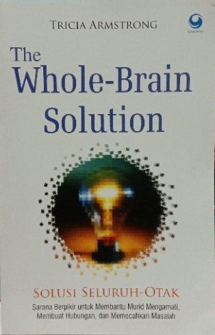 Solusi seluruh-otak = The whole-brain solution : sarana berpikir untuk membantu murid mengamati, membuat hubungan, dan memecahkan masalah
