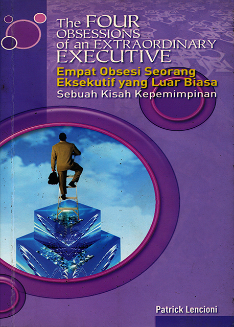 The four obsessionns of an extraordinary executive :  empat obsesi seorang eksekutif yang luar biasa / Patrick Lencioni ; penerjemah : Pasha Agoes ; editor : Loly Nuria Fitri