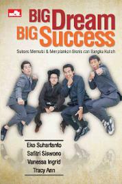 Big Dream Big Success :  sukses memulai dan menjalankan bisnis dari bangku kuliah / Eko Suhartanto ; Safitri Siswono ; Vanessa Ingrid P. Tracy Ann