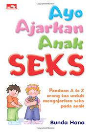 Ayo ajarkan anak seks :  panduan A to Z orang tua untuk mengajarkan seks pada anak / Bunda Hana