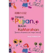 Dengan pujian bukan kemarahan :  [rahasia pendidikan dari negeri sakura] / Nesia Andriana Arif