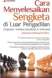 Cara menyelesaikan sengketa di luar pengadilan : negosiasi, mediasi, konsiliasi, & arbitrase