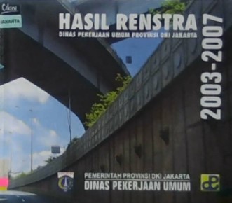 Hasil renstra :  Dinas Pekerjaan Umum Provinsi DKI Jakarta 2003-2007 / Henry Armijaya ; L. Bambang Budi Prasetyo, Eka Oktariyanto Nugroho