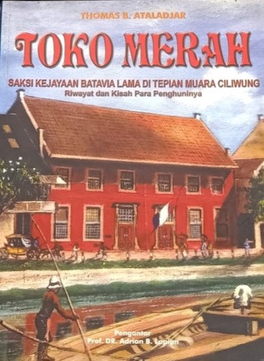 Toko merah : saksi kejayaan Batavia lama di tepian Muara Ciliwung, riwayat dan kisah para penghuninya