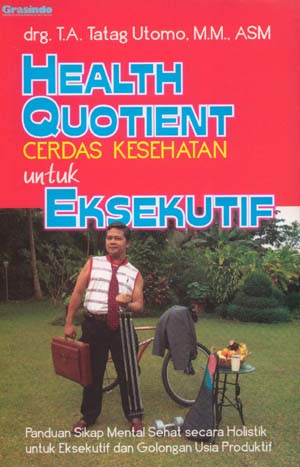 Health Quotient (cerdas kesehatan) Untuk Eksekutif Panduan Sikap Mental Sehat Secara Holistik Untuk Eksekutif dan Golongan Usia Produktif T.A Tatag Utomo; editor Diane Novita