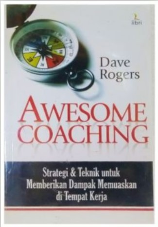 Awesome coaching :  strategi & teknik untuk memberikan dampak memuaskan di tempat kerja / Dave Rogers ; penerjemah : Irine Ramon ; editor : Eko Yulianto