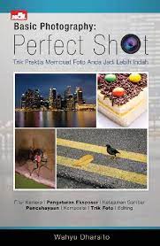 Basic photography : perfect shot trik praktis membuat foto anda jadi lebih indah