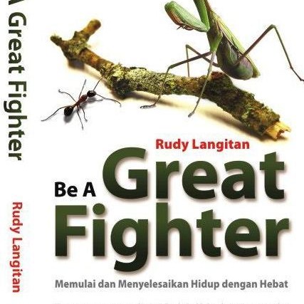 Be a Great fighter :  Memulai dan menyelesaikan hidup dengan hebat / Rudy Langitan