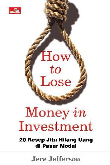 How to lose money in investment : 20 resep jitu hilang uang di pasar modal