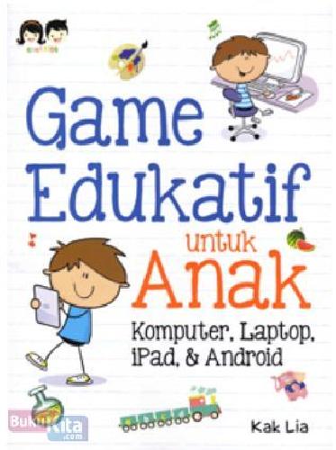 Game edukatif untuk anak :  komputer, laptop, ipad, & android / Lia ; penyunting, Juliagar R.N