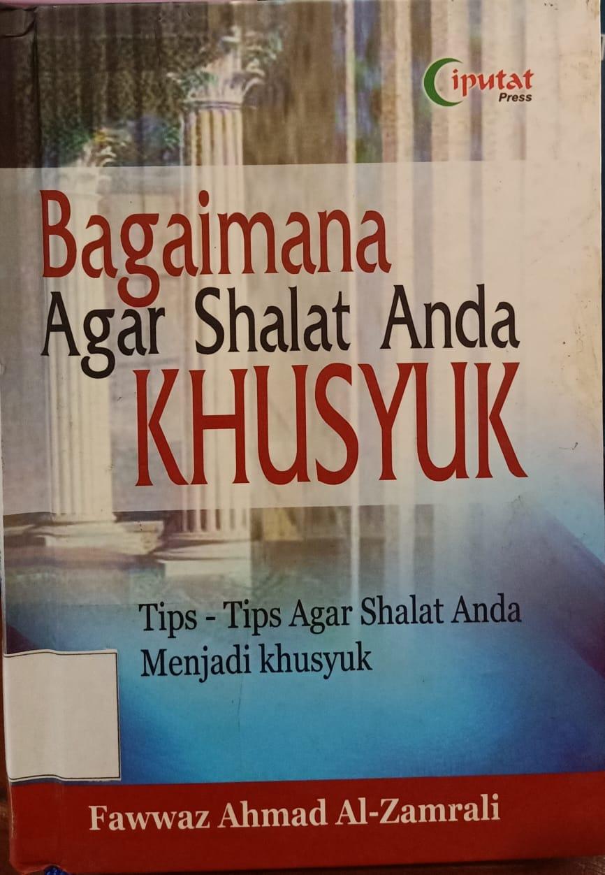 Bagaimana agar shalat anda khusyuk :  tips-tips agar shalat anda menjadi khusyuk / Fawwaz Ahmad Al-Zamrali; pen Nurul Hadi Abdi