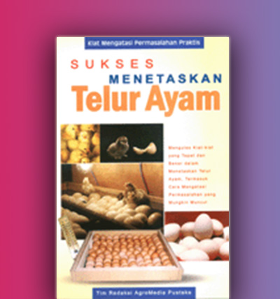 SUKSES Menetaskan Telur Ayam :  Kiat Mengatasi Permasalahan Praktis / Tim Redaksi AgroMedia Pustaka