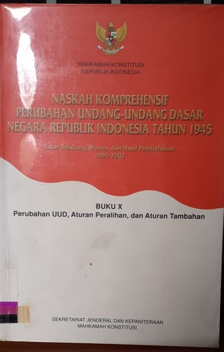 Naskah komprehensif perubahan undang-undang dasar negara Republik Indonesia tahun 1945 buku X : perubahan UUD, aturan peralihan, dan aturan tambahan