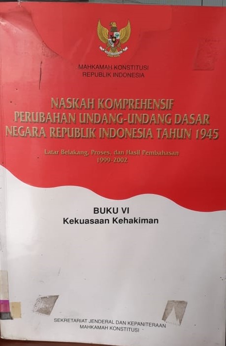 Naskah komprehensif perubahan undang-undang dasar negara Republik Indonesia tahun 1945 buku VI : kekuasaan kehakiman