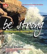 Be Strong :  Memantapkan Motivasi diri / Paulus Winarto